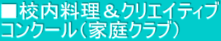 ■校内料理＆クリエイティブ コンクール（家庭クラブ）
