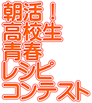朝活！ 高校生 青春 レシピ コンテスト