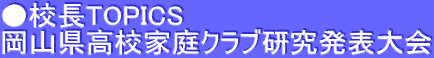 ●校長TOPICS 岡山県高校家庭クラブ研究発表大会