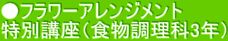 ●フラワーアレンジメント 特別講座（食物調理科3年）