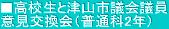 ■高校生と津山市議会議員 意見交換会（普通科2年）