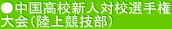 ●中国高校新人対校選手権 大会（陸上競技部） 