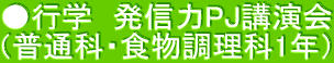●行学　発信力PJ講演会 （普通科・食物調理科1年）