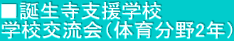 ■誕生寺支援学校 学校交流会（体育分野2年）