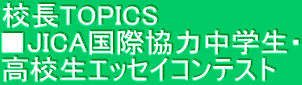 校長TOPICS ■JICA国際協力中学生・ 高校生エッセイコンテスト