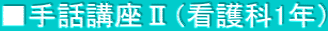 ■手話講座Ⅱ（看護科1年）