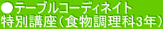 ●テーブルコーディネイト 特別講座（食物調理科3年）
