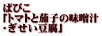 ぱぴこ 「トマトと茄子の味噌汁 ・ぎせい豆腐」