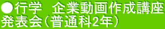 ●行学　企業動画作成講座 発表会（普通科2年）