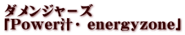 ダメンジャ－ズ 「Power汁・ energyzone」