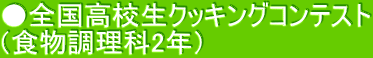 ●全国高校生クッキングコンテスト （食物調理科2年）